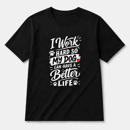 I Work Hard So My Dog Can Have A Better Life T-Shirt