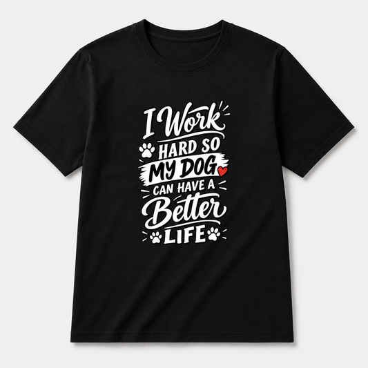 I Work Hard So My Dog Can Have A Better Life T-Shirt